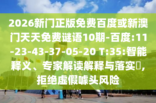2026新門正版免費百度或新澳門天天免費謎語10期-百度:11-23-43-37-05-20 T:35:智能釋義、專家解讀解釋與落實?,拒絕虛假噱頭風險