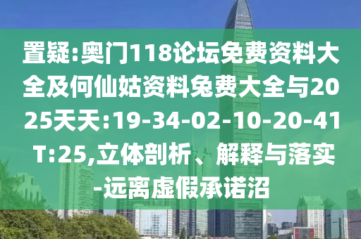 置疑:奧門118論壇免費(fèi)資料大全及何仙姑資料兔費(fèi)大全與2025天天:19-34-02-10-20-41 T:25,立體剖析、解釋與落實(shí)-遠(yuǎn)離虛假承諾沼