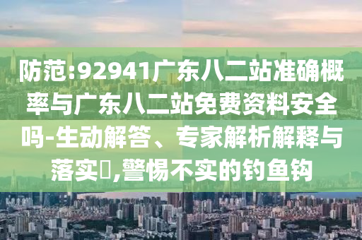 防范:92941廣東八二站準確概率與廣東八二站免費資料安全嗎-生動解答、專家解析解釋與落實?,警惕不實的釣魚鉤