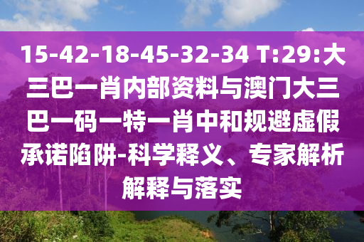 15-42-18-45-32-34 T:29:大三巴一肖內部資料與澳門大三巴一碼一特一肖中和規避虛假承諾陷阱-科學釋義、專家解析解釋與落實