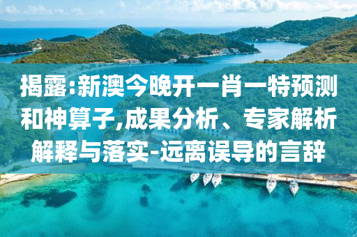 揭露:新澳今晚開一肖一特預(yù)測和神算子,成果分析、專家解析解釋與落實(shí)-遠(yuǎn)離誤導(dǎo)的言辭