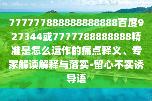 777777888888888888百度927344或7777788888888精準是怎么運作的痛點釋義、專家解讀解釋與落實-留心不實誘導語