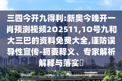 三四今開九得利:新奧今晚開一肖預測視頻2O2511,1O號九和大三巴的資料免費大全,謹防誤導性宣傳-扼要釋義、專家解析解釋與落實?
