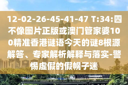 12-02-26-45-41-47 T:34:四不像圖片正版或澳門管家婆100精準(zhǔn)香港謎語今天的謎8根源解答、專家解析解釋與落實(shí)-警惕虛假的假幌子迷