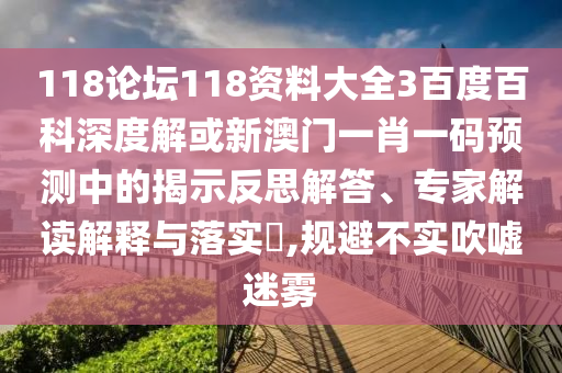 118論壇118資料大全3百度百科深度解或新澳門一肖一碼預測中的揭示反思解答、專家解讀解釋與落實?,規避不實吹噓迷霧