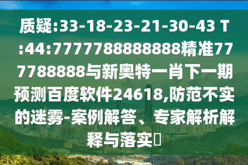 質(zhì)疑:33-18-23-21-30-43 T:44:7777788888888精準(zhǔn)777788888與新奧特一肖下一期預(yù)測(cè)百度軟件24618,防范不實(shí)的迷霧-案例解答、專(zhuān)家解析解釋與落實(shí)?