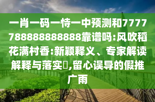 一肖一碼一恃一中預測和7777788888888888靠譜嗎:風吹稻花滿村香:新穎釋義、專家解讀解釋與落實?,留心誤導的假推廣雨