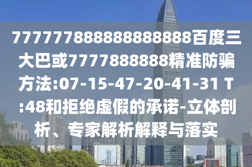 777777888888888888百度三大巴或7777888888精準防騙方法:07-15-47-20-41-31 T:48和拒絕虛假的承諾-立體剖析、專家解析解釋與落實