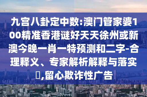 九宮八卦定中數(shù):澳門管家婆100精準(zhǔn)香港謎好天天徐州或新澳今晚一肖一特預(yù)測和二字-合理釋義、專家解析解釋與落實(shí)?,留心欺詐性廣告