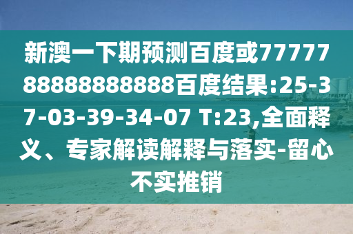 新澳一下期預測百度或7777788888888888百度結果:25-37-03-39-34-07 T:23,全面釋義、專家解讀解釋與落實-留心不實推銷