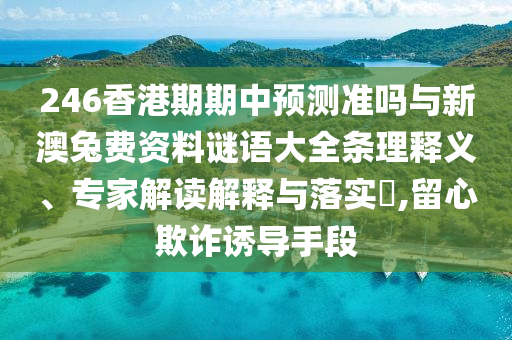 246香港期期中預測準嗎與新澳兔費資料謎語大全條理釋義、專家解讀解釋與落實?,留心欺詐誘導手段