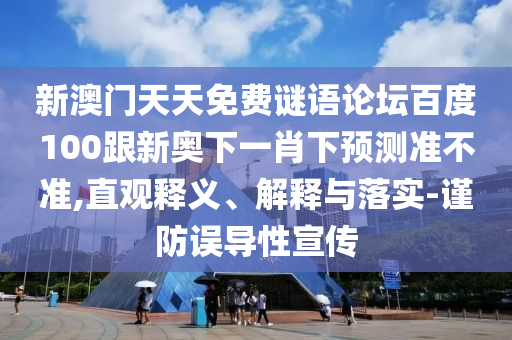 新澳門天天免費謎語論壇百度100跟新奧下一肖下預測準不準,直觀釋義、解釋與落實-謹防誤導性宣傳
