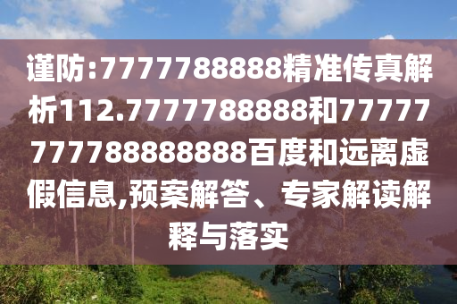 謹防:7777788888精準傳真解析112.7777788888和77777777788888888百度和遠離虛假信息,預案解答、專家解讀解釋與落實