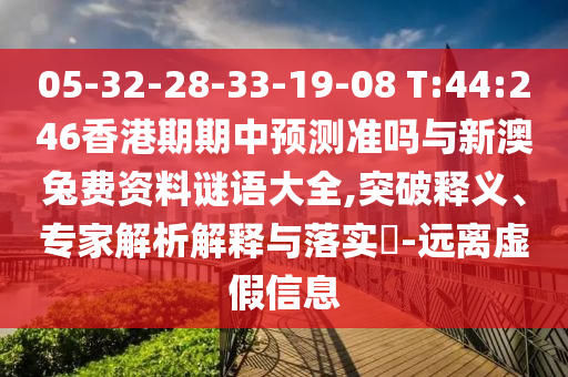 05-32-28-33-19-08 T:44:246香港期期中預(yù)測準(zhǔn)嗎與新澳兔費資料謎語大全,突破釋義、專家解析解釋與落實?-遠離虛假信息