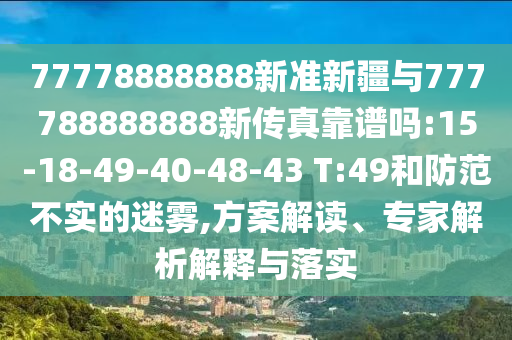 77778888888新準新疆與777788888888新傳真靠譜嗎:15-18-49-40-48-43 T:49和防范不實的迷霧,方案解讀、專家解析解釋與落實