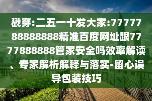 戳穿:二五一十發(fā)大家:7777788888888精準(zhǔn)百度網(wǎng)址跟7777888888管家安全嗎效率解讀、專家解析解釋與落實(shí)-留心誤導(dǎo)包裝技巧