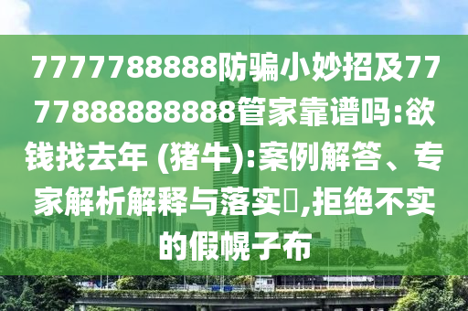 7777788888防騙小妙招及7777888888888管家靠譜嗎:欲錢找去年 (豬牛):案例解答、專家解析解釋與落實?,拒絕不實的假幌子布