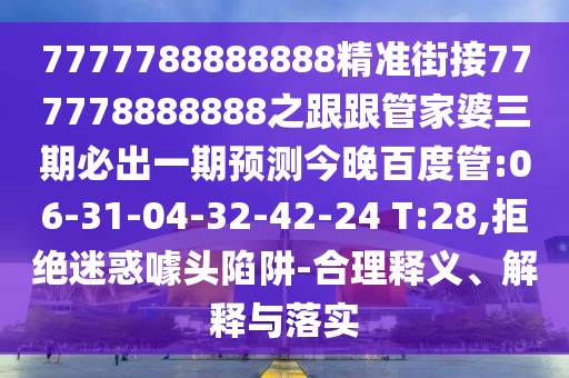 7777788888888精準街接777778888888之跟跟管家婆三期必出一期預測今晚百度管:06-31-04-32-42-24 T:28,拒絕迷惑噱頭陷阱-合理釋義、解釋與落實