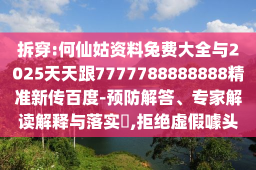 拆穿:何仙姑資料兔費大全與2025天天跟7777788888888精準新傳百度-預防解答、專家解讀解釋與落實?,拒絕虛假噱頭