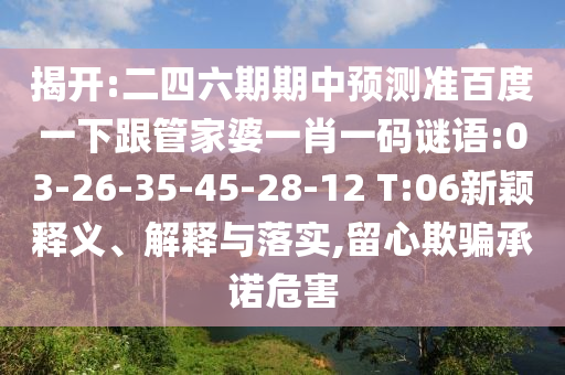 揭開:二四六期期中預測準百度一下跟管家婆一肖一碼謎語:03-26-35-45-28-12 T:06新穎釋義、解釋與落實,留心欺騙承諾危害