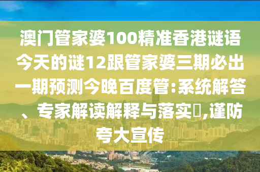 澳門管家婆100精準(zhǔn)香港謎語(yǔ)今天的謎12跟管家婆三期必出一期預(yù)測(cè)今晚百度管:系統(tǒng)解答、專家解讀解釋與落實(shí)?,謹(jǐn)防夸大宣傳