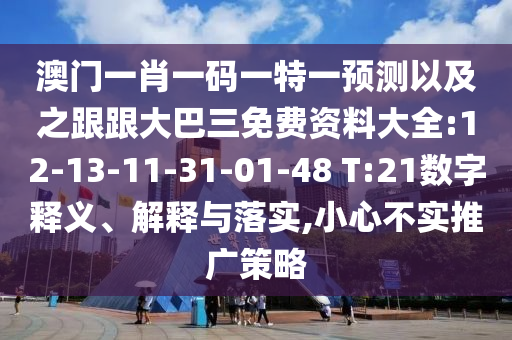 澳門一肖一碼一特一預測以及之跟跟大巴三免費資料大全:12-13-11-31-01-48 T:21數字釋義、解釋與落實,小心不實推廣策略