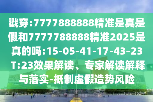 戳穿:7777888888精準是真是假和7777788888精準2025是真的嗎:15-05-41-17-43-23 T:23效果解讀、專家解讀解釋與落實-抵制虛假造勢風險
