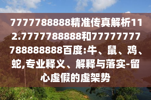 7777788888精準傳真解析112.7777788888和77777777788888888百度:牛、鼠、雞、蛇,專業釋義、解釋與落實-留心虛假的虛架勢