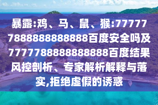暴露:雞、馬、鼠、猴:777777888888888888百度安全嗎及7777788888888888百度結(jié)果風(fēng)控剖析、專家解析解釋與落實(shí),拒絕虛假的誘惑