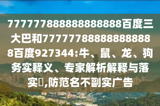 777777888888888888百度三大巴和777777888888888888百度927344:牛、鼠、龍、狗務實釋義、專家解析解釋與落實?,防范名不副實廣告