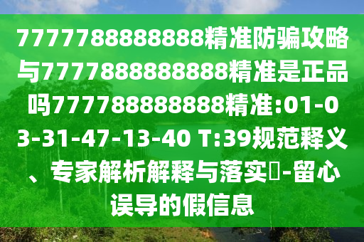 7777788888888精準防騙攻略與7777888888888精準是正品嗎777788888888精準:01-03-31-47-13-40 T:39規范釋義、專家解析解釋與落實?-留心誤導的假信息