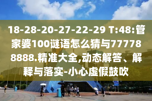 18-28-20-27-22-29 T:48:管家婆100謎語怎么猜與777788888.精準大全,動態解答、解釋與落實-小心虛假鼓吹