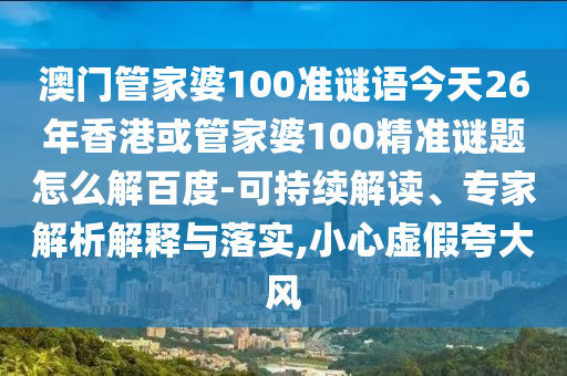 澳門管家婆100準謎語今天26年香港或管家婆100精準謎題怎么解百度-可持續解讀、專家解析解釋與落實,小心虛假夸大風