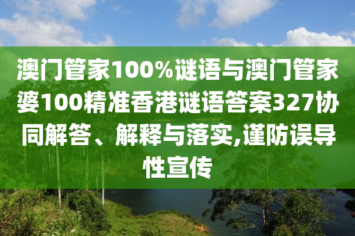澳門管家100%謎語與澳門管家婆100精準香港謎語答案327協同解答、解釋與落實,謹防誤導性宣傳