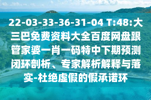 22-03-33-36-31-04 T:48:大三巴免費資料大全百度網(wǎng)盤跟管家婆一肖一碼特中下期預測閉環(huán)剖析、專家解析解釋與落實-杜絕虛假的假承諾環(huán)