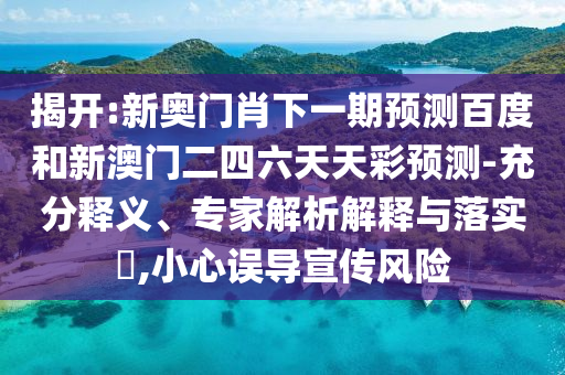 揭開:新奧門肖下一期預測百度和新澳門二四六天天彩預測-充分釋義、專家解析解釋與落實?,小心誤導宣傳風險