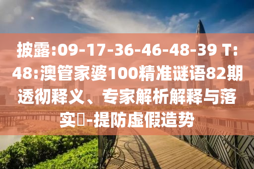 披露:09-17-36-46-48-39 T:48:澳管家婆100精準(zhǔn)謎語82期透徹釋義、專家解析解釋與落實(shí)?-提防虛假造勢(shì)