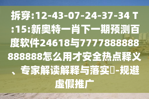 拆穿:12-43-07-24-37-34 T:15:新奧特一肖下一期預測百度軟件24618與7777888888888888怎么用才安全熱點釋義、專家解讀解釋與落實?-規避虛假推廣