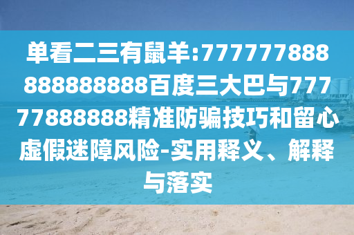 單看二三有鼠羊:777777888888888888百度三大巴與77777888888精準(zhǔn)防騙技巧和留心虛假迷障風(fēng)險(xiǎn)-實(shí)用釋義、解釋與落實(shí)