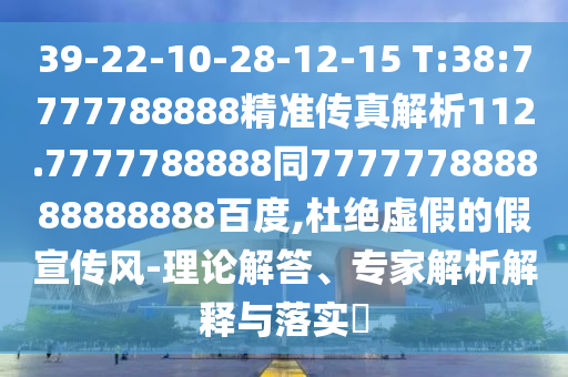39-22-10-28-12-15 T:38:7777788888精準傳真解析112.7777788888同777777888888888888百度,杜絕虛假的假宣傳風-理論解答、專家解析解釋與落實?