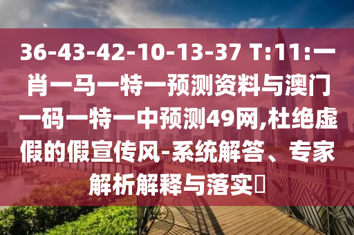 36-43-42-10-13-37 T:11:一肖一馬一特一預測資料與澳門一碼一特一中預測49網,杜絕虛假的假宣傳風-系統解答、專家解析解釋與落實?