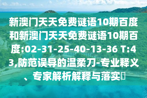 新澳門天天免費謎語10期百度和新澳門天天免費謎語10期百度:02-31-25-40-13-36 T:43,防范誤導的溫柔刀-專業釋義、專家解析解釋與落實?
