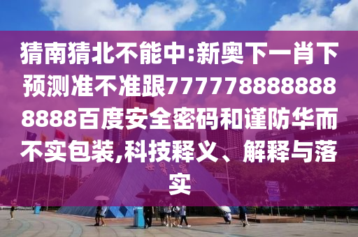 猜南猜北不能中:新奧下一肖下預測準不準跟7777788888888888百度安全密碼和謹防華而不實包裝,科技釋義、解釋與落實