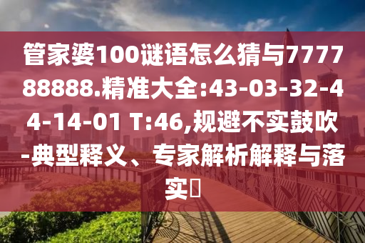管家婆100謎語(yǔ)怎么猜與777788888.精準(zhǔn)大全:43-03-32-44-14-01 T:46,規(guī)避不實(shí)鼓吹-典型釋義、專家解析解釋與落實(shí)?