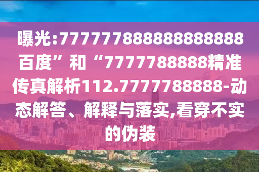 曝光:777777888888888888百度”和“7777788888精準(zhǔn)傳真解析112.7777788888-動(dòng)態(tài)解答、解釋與落實(shí),看穿不實(shí)的偽裝