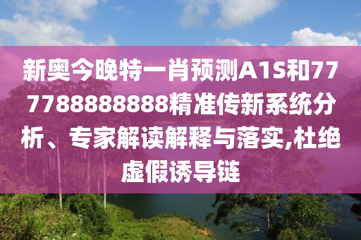 新奧今晚特一肖預測A1S和777788888888精準傳新系統分析、專家解讀解釋與落實,杜絕虛假誘導鏈