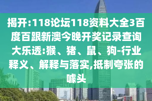 揭開:118論壇118資料大全3百度百跟新澳今晚開獎記錄查詢大樂透:猴、豬、鼠、狗-行業(yè)釋義、解釋與落實,抵制夸張的噱頭