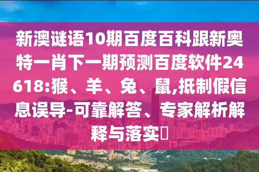新澳謎語10期百度百科跟新奧特一肖下一期預(yù)測百度軟件24618:猴、羊、兔、鼠,抵制假信息誤導(dǎo)-可靠解答、專家解析解釋與落實?
