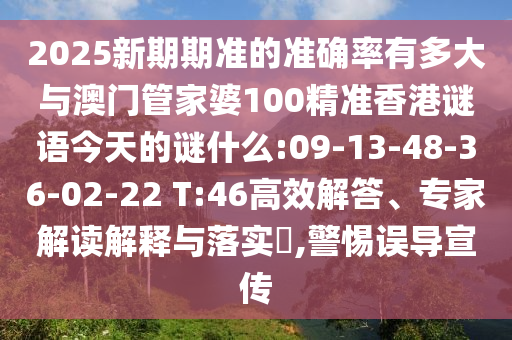 2025新期期準(zhǔn)的準(zhǔn)確率有多大與澳門(mén)管家婆100精準(zhǔn)香港謎語(yǔ)今天的謎什么:09-13-48-36-02-22 T:46高效解答、專(zhuān)家解讀解釋與落實(shí)?,警惕誤導(dǎo)宣傳