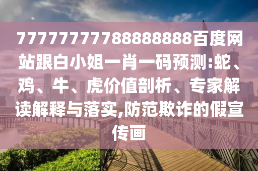 77777777788888888百度網(wǎng)站跟白小姐一肖一碼預(yù)測(cè):蛇、雞、牛、虎價(jià)值剖析、專家解讀解釋與落實(shí),防范欺詐的假宣傳畫